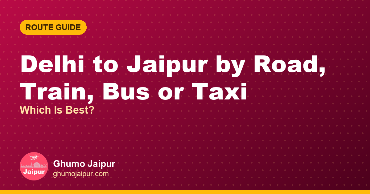 Delhi to Jaipur by Road, Train, Bus or Taxi: Which Is Best?