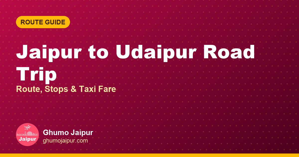 Jaipur to Udaipur Road Trip: Route, Stops & Taxi Fare